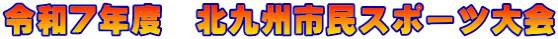 令和７年度　北九州市民スポーツ大会