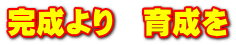 完成より　育成を